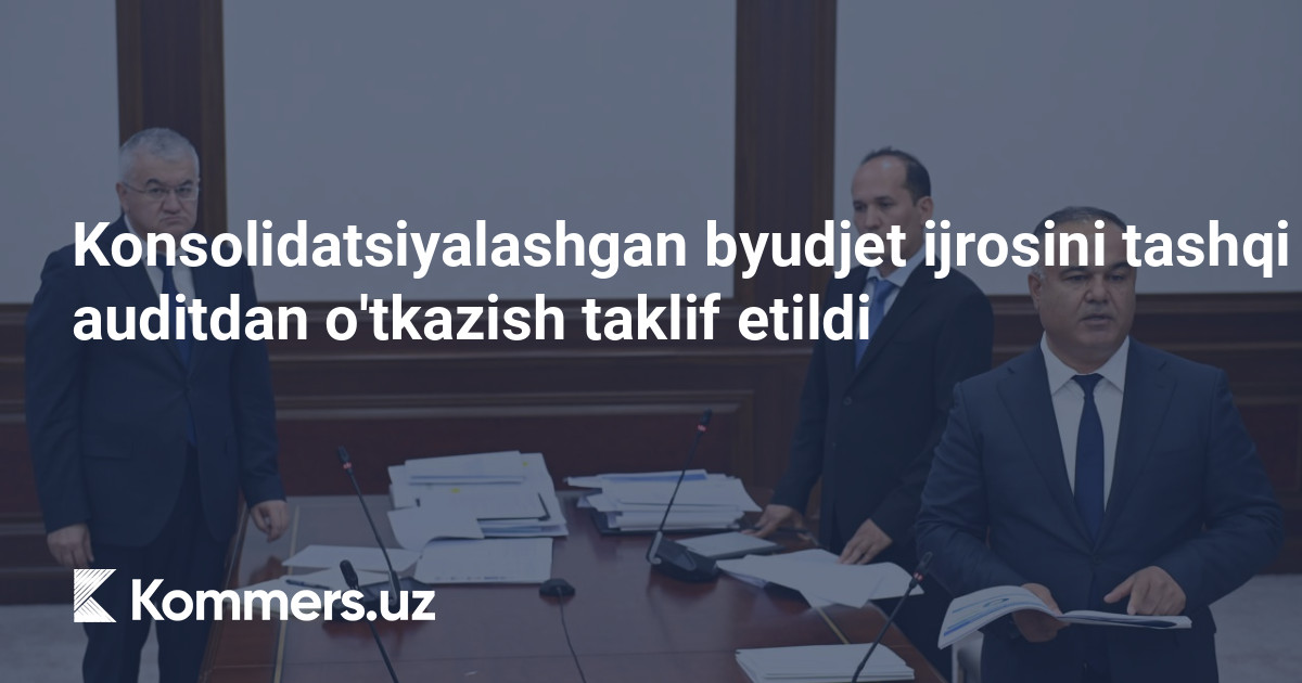 Konsolidatsiyalashgan byudjet ijrosini tashqi auditdan o’tkazish taklif etildi