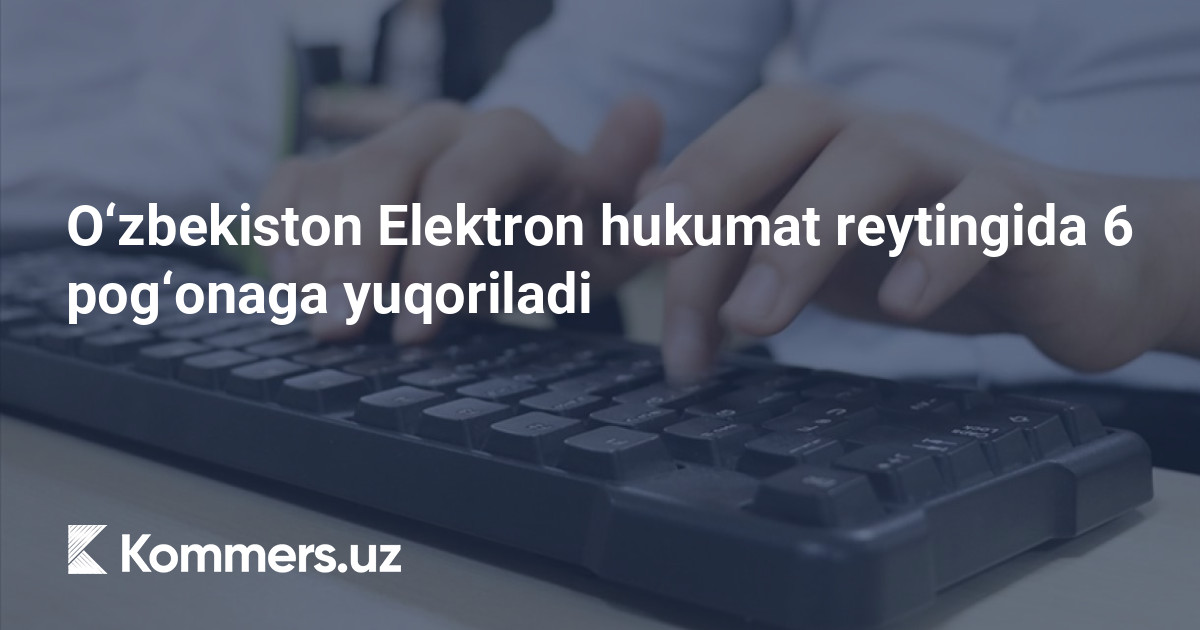 O‘zbekiston Elektron hukumat reytingida 6 pog‘onaga yuqoriladi