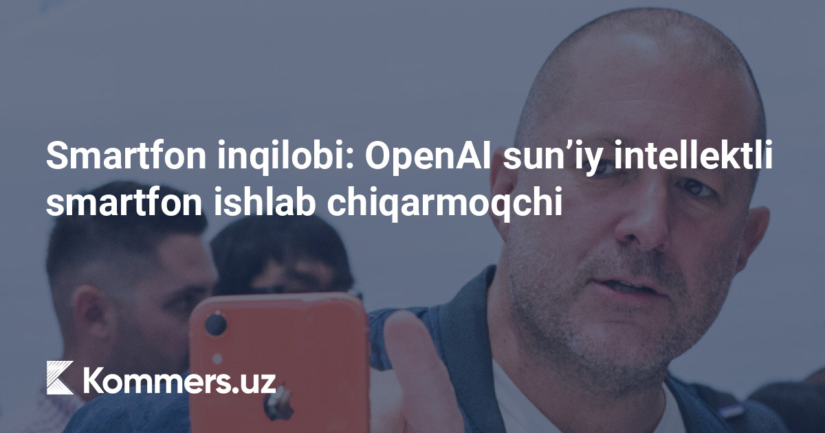 Smartfon inqilobi: OpenAI sun’iy intellektli smartfon ishlab chiqarmoqchi