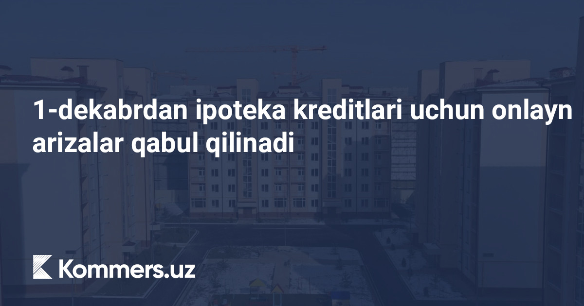 1-dekabrdan ipoteka kreditlari uchun onlayn arizalar qabul qilinadi