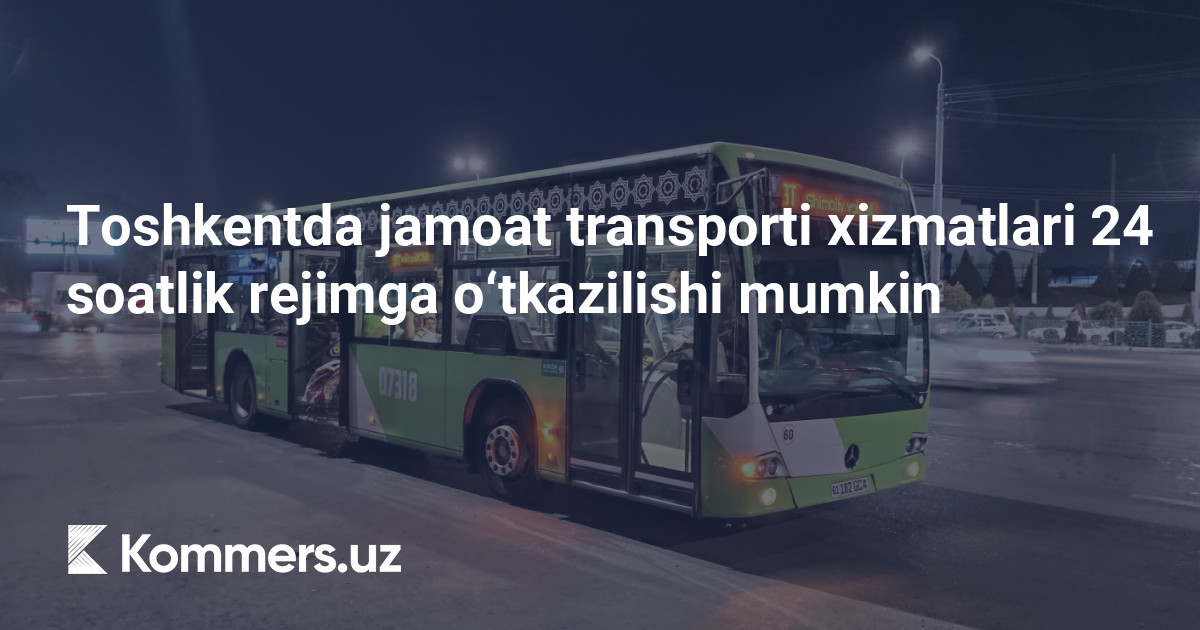 Toshkentda jamoat transporti xizmatlari 24 soatlik rejimga o‘tkazilishi mumkin